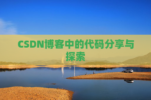 CSDN博客中的代码分享与探索 CSDN博客中的代码分享与探索